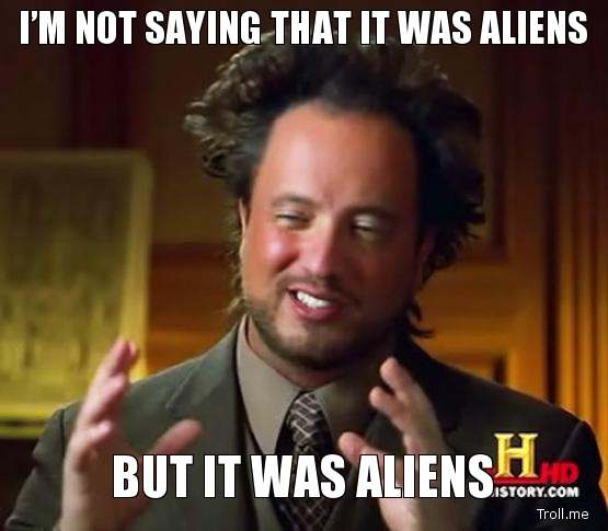 Name: im-not-saying-that-it-was-aliens-but-it-was-aliens.jpg
Views: 1443
Size: 29.3 KB