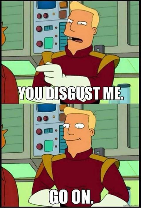 Name:  you disgust me - go on.jpg
Views: 599
Size:  56.1 KB